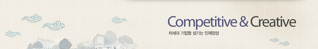 Competitive & Creative 차세대 기업형 섬기는 인재양성